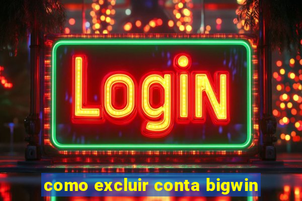 como excluir conta bigwin